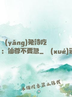 養(yǎng)兔待吃：仙尊不要急