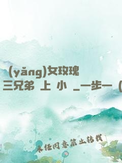 養(yǎng)女玫瑰三兄弟齊上陣小說