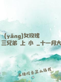 養(yǎng)女玫瑰三兄弟齊上陣小說