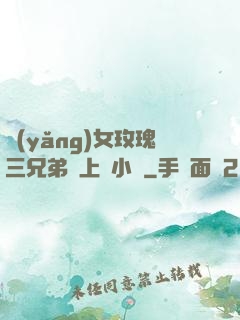 養(yǎng)女玫瑰三兄弟齊上陣小說