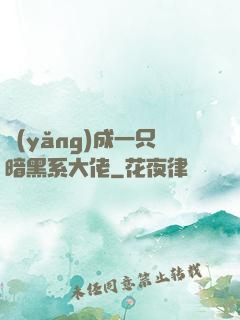養(yǎng)成一只暗黑系大佬