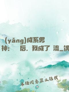 養(yǎng)成系男神：聽勸后，我成了頂流