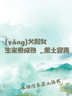 養(yǎng)父和女兒生米煮成熟飯
