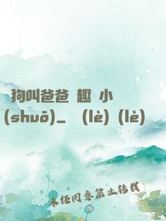 騷狗叫爸爸筆趣閣小說(shuō)
