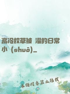 高冷校草被澆灌的日常小說(shuō)