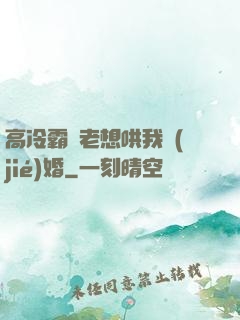 高冷霸總老想哄我結(jié)婚