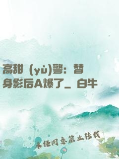 高甜預(yù)警：替身影后A爆了