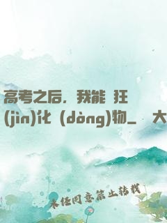 高考之后，我能瘋狂進(jìn)化動(dòng)物