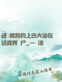 魂飛魄散的上古大仙在修真界詐尸