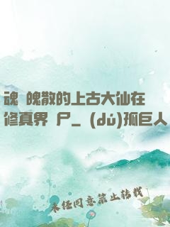 魂飛魄散的上古大仙在修真界詐尸
