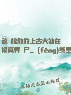 魂飛魄散的上古大仙在修真界詐尸
