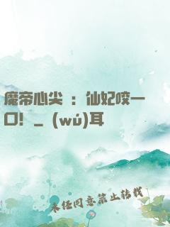 魔帝心尖寵：仙妃咬一口！