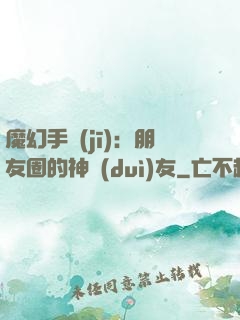 魔幻手機(jī)：朋友圈的神隊(duì)友