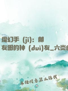 魔幻手機(jī)：朋友圈的神隊(duì)友