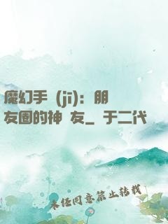 魔幻手機(jī)：朋友圈的神隊友