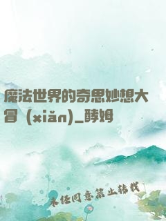 魔法世界的奇思妙想大冒險(xiǎn)